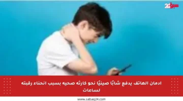 إدمان الهاتف يدفع شابًا صينيًا نحو كارثة صحية بسبب انحناء رقبته لساعات